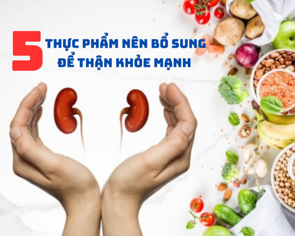 Bổ sung 5 thực phẩm này đúng cách giúp thận khỏe mạnh từ bên trong